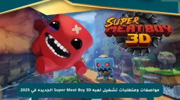 مواصفات ومتطلبات تشغيل لعبة Super Meat Boy 3D الجديدة في 2025